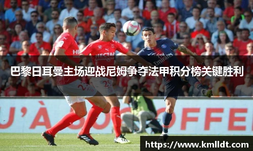 巴黎日耳曼主场迎战尼姆争夺法甲积分榜关键胜利