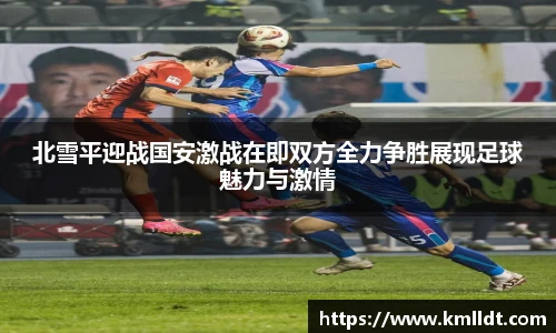 北雪平迎战国安激战在即双方全力争胜展现足球魅力与激情