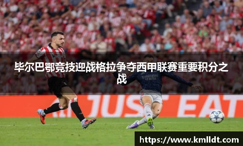 毕尔巴鄂竞技迎战格拉争夺西甲联赛重要积分之战